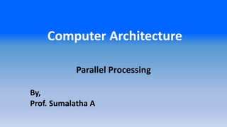 Computer Architecture
Parallel Processing
By,
Prof. Sumalatha A
 