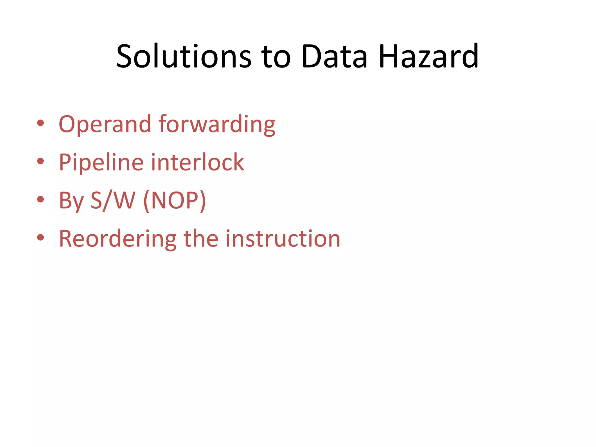 Solutions to Data Hazard
• Operand forwarding
• Pipeline interlock
• By S/W (NOP)
• Reordering the instruction
 