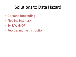 Solutions to Data Hazard
• Operand forwarding
• Pipeline interlock
• By S/W (NOP)
• Reordering the instruction
 
