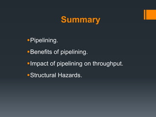Summary
Pipelining.
Benefits of pipelining.
Impact of pipelining on throughput.
Structural Hazards.
 