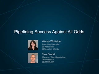 Pipelining Success Against All Odds
Wendy Whittaker
Recruiting Specialist
ZS Associates
@Recruiter_Wendy

Troy Grabel
Manager, Talent Acquisition
LeanLogistics
@JobsatLean

 