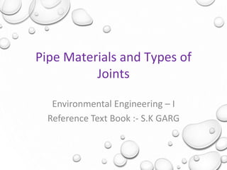 Pipe Materials and Types of
Joints
Environmental Engineering – I
Reference Text Book :- S.K GARG
 
