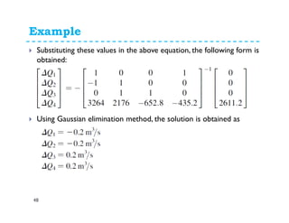 Example
48
Now, calculate values of F1 to F4 using previously assumed flows i.e.,
Q1 = 0.5 m3/s
F4=6528Q1
2+ 4352Q2
2 - 6528Q3
2 - 4352Q4
2=2611.2
 