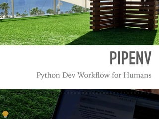 PIPENV
Python Dev Workflow for Humans
 