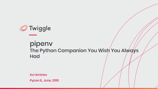 pipenv
The Python Companion You Wish You Always
Had
Avi Aminov
Pycon IL, June, 2019
 