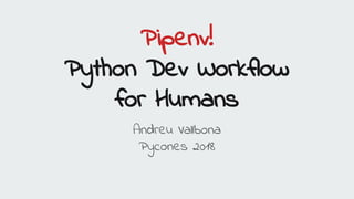 Pipenv!
Python Dev Workflow
for Humans
Andreu Vallbona
Pycones 2018
 