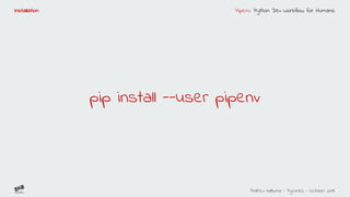 Pipenv: Python Dev Workflow for Humans
Andreu Vallbona - Pycones - October 2018
Installation
pip install --user pipenv
 