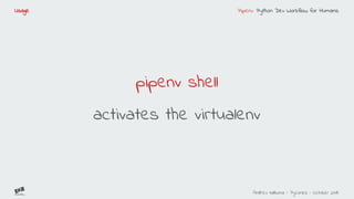 Pipenv: Python Dev Workflow for Humans
Andreu Vallbona - Pycones - October 2018
Usage
pipenv shell
activates the virtualenv
 