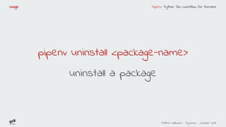 Pipenv: Python Dev Workflow for Humans
Andreu Vallbona - Pycones - October 2018
Usage
pipenv uninstall <package-name>
unin...
