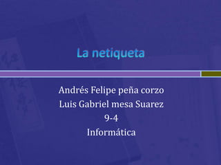Andrés Felipe peña corzo
Luis Gabriel mesa Suarez
           9-4
      Informática
 