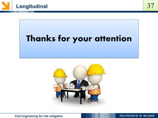 Longitudinal
POLITECNICO DI MILANOCivil engineering for risk mitigation
Thanks for your attention
37
 