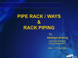 PIPE RACK / WAYS
&
RACK PIPING
By,
Akshaya Sharma
Associate Engineer
Piping Department
Date – 16th Nov 2006

0

 