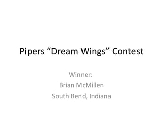 Pipers “Dream Wings” Contest Winner:  Brian McMillen South Bend, Indiana 