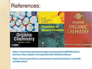 References:
https://chemistry.stackexchange.com/questions/86765/reimer-
tiemann-like-reaction-of-catechol-with-diiodomethane
https://www.synarchive.com/named-reactions/claisen-schmidt-
condensation
 