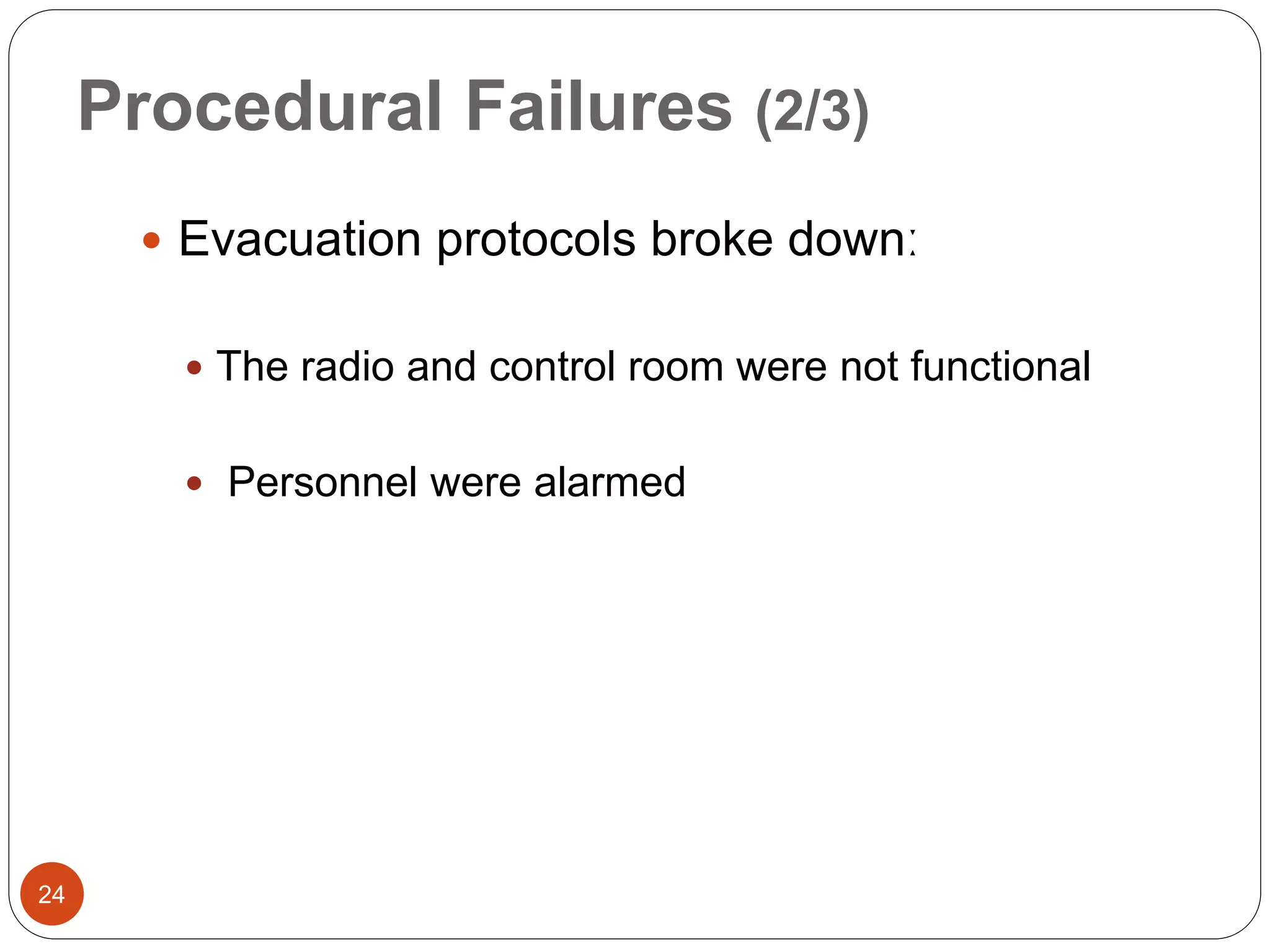 Procedural Failures (2/3)
 Evacuation protocols broke downː
 The radio and control room were not functional
 Personnel were alarmed
24
 