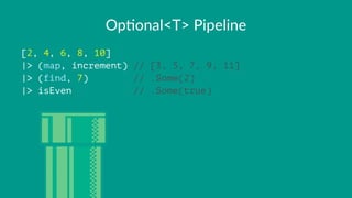 Op#onal<T>+Pipeline
[2, 4, 6, 8, 10]
|> (map, increment) // [3, 5, 7, 9, 11]
|> (find, 7) // .Some(2)
|> isEven // .Some(true)
 