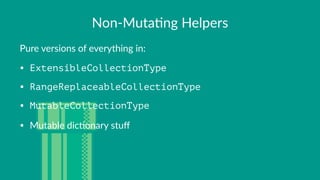 Non$Muta)ng+Helpers
Pure%versions%of%everything%in:
• ExtensibleCollectionType
• RangeReplaceableCollectionType
• MutableCollectionType
• Mutable)dic-onary)stuﬀ
 