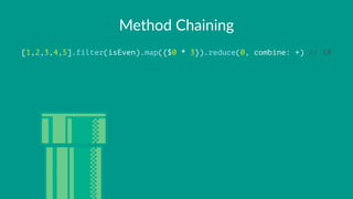 Method'Chaining
[1,2,3,4,5].filter(isEven).map({$0 * 3}).reduce(0, combine: +) // 18
 