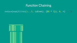 Func%on!Chaining
reduce(map(filter(1...5, isEven), {$0 * 3}), 0, +) // 18
 