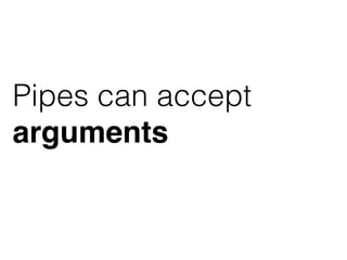 Pipes can accept
arguments
 