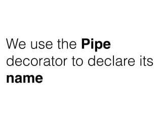 We use the Pipe
decorator to declare its
name
 