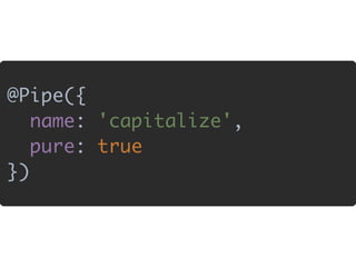 @Pipe({ 
name: 'capitalize', 
pure: true 
})
 