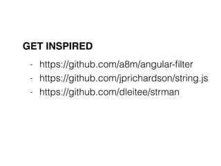 GET INSPIRED
- https://github.com/a8m/angular-ﬁlter
- https://github.com/jprichardson/string.js
- https://github.com/dleitee/strman
 