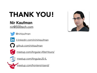 THANK YOU!
nir@500tech.com
@nirkaufman
il.linkedin.com/in/nirkaufman
github.com/nirkaufman
ANGULARJS IL
meetup.com/Angular-AfterHours/
meetup.com/AngularJS-IL
Nir Kaufman
meetup.com/frontend-band/
 