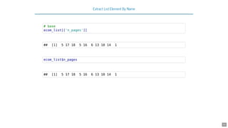 Extract List Element By Name
# base
ecom_list[['n_pages']]
## [1] 5 17 18 5 16 6 13 10 14 1
ecom_list$n_pages
## [1] 5 17 18 5 16 6 13 10 14 1
32
 