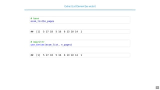 Extract List Element (as vector)
# base
ecom_list$n_pages
## [1] 5 17 18 5 16 6 13 10 14 1
# magrittr
use_series(ecom_list, n_pages)
## [1] 5 17 18 5 16 6 13 10 14 1
35
 