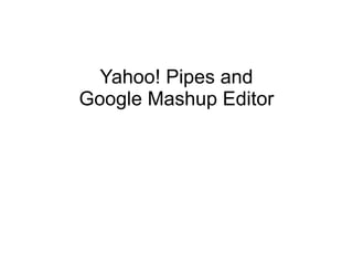 Yahoo! Pipes and Google Mashup Editor 
