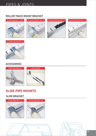 09
PIPES & JOINTS
PLACON MOUNT - GPA
ROLLER TRACK MOUNT BRACKET
PLACON MOUNT GP - B PLACON MOUNT GP - C PLACON MOUNT GP - C1
PLACON MOUNT GP - H
ACCESSORIES
TRACTION HOOK-A GAS SPRING
SLIDE PIPE MOUNTS
SLIDE BRACKET
SLIDE BRACKET - A SLIDE BRACKET - B
 