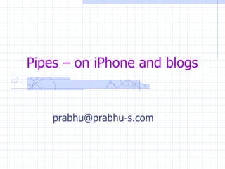 Pipes – on iPhone and blogs [email_address] 