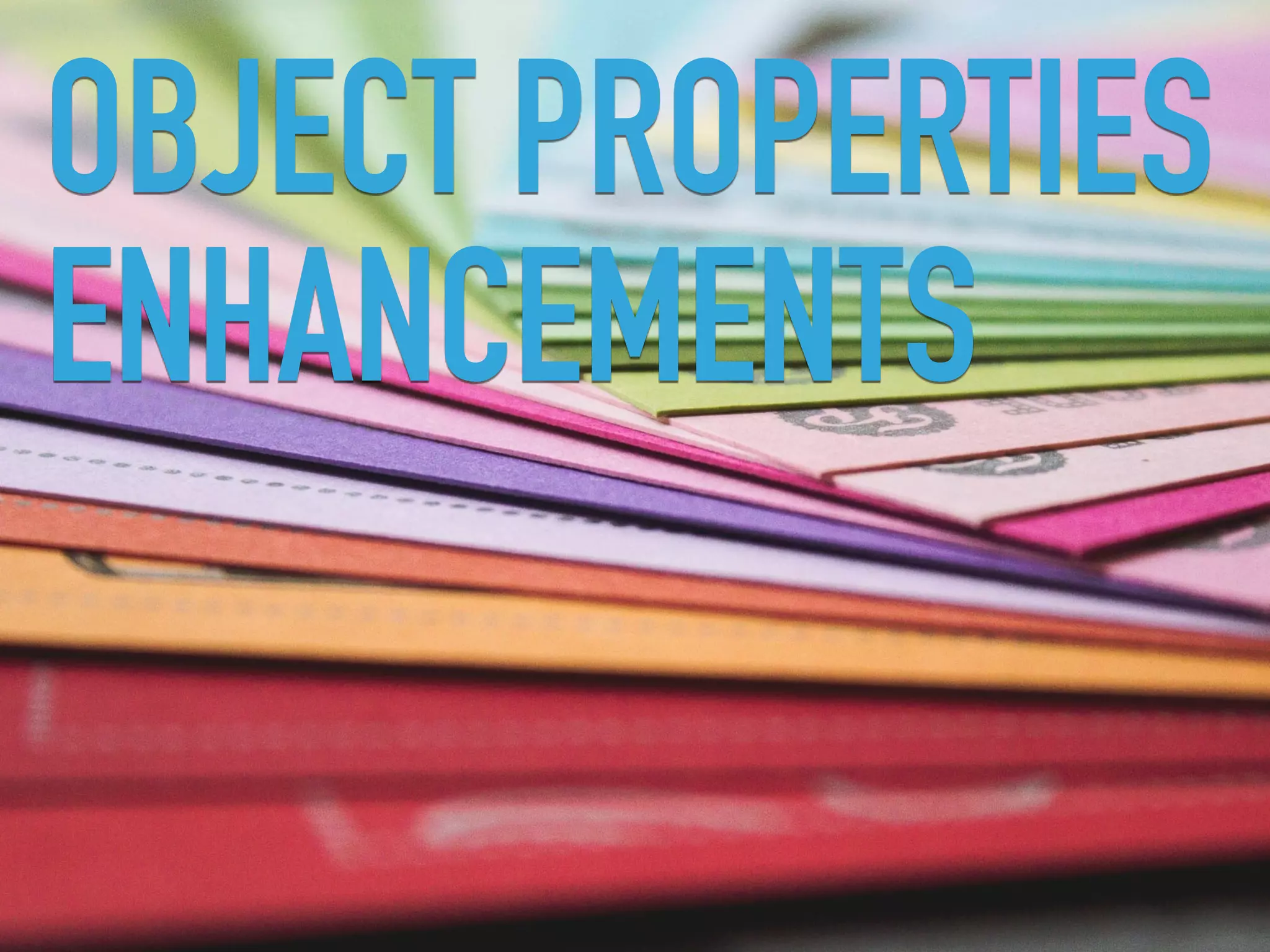 OBJECT PROPERTIES
ENHANCEMENTS
 
