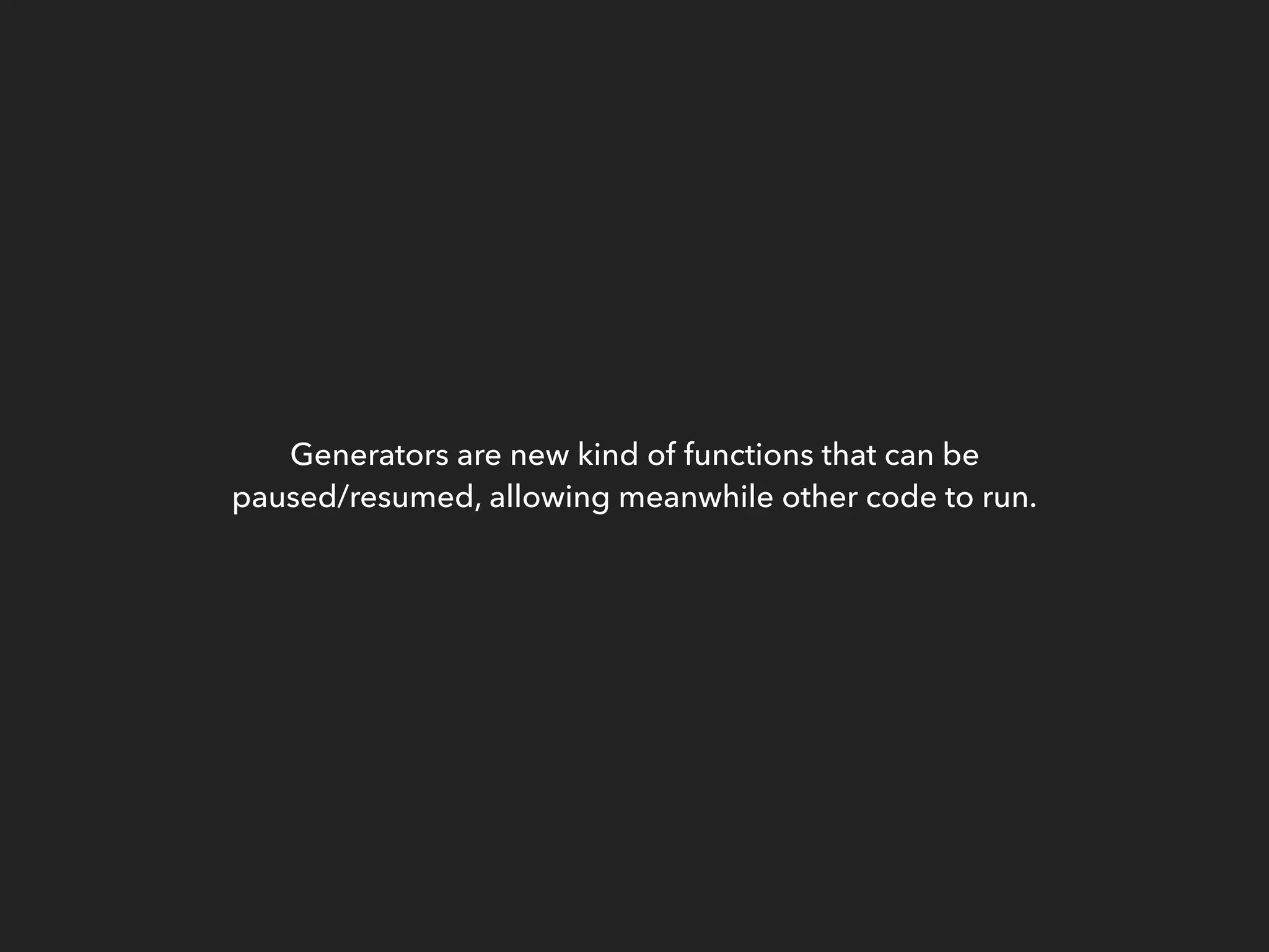 Generators are new kind of functions that can be
paused/resumed, allowing meanwhile other code to run.
 