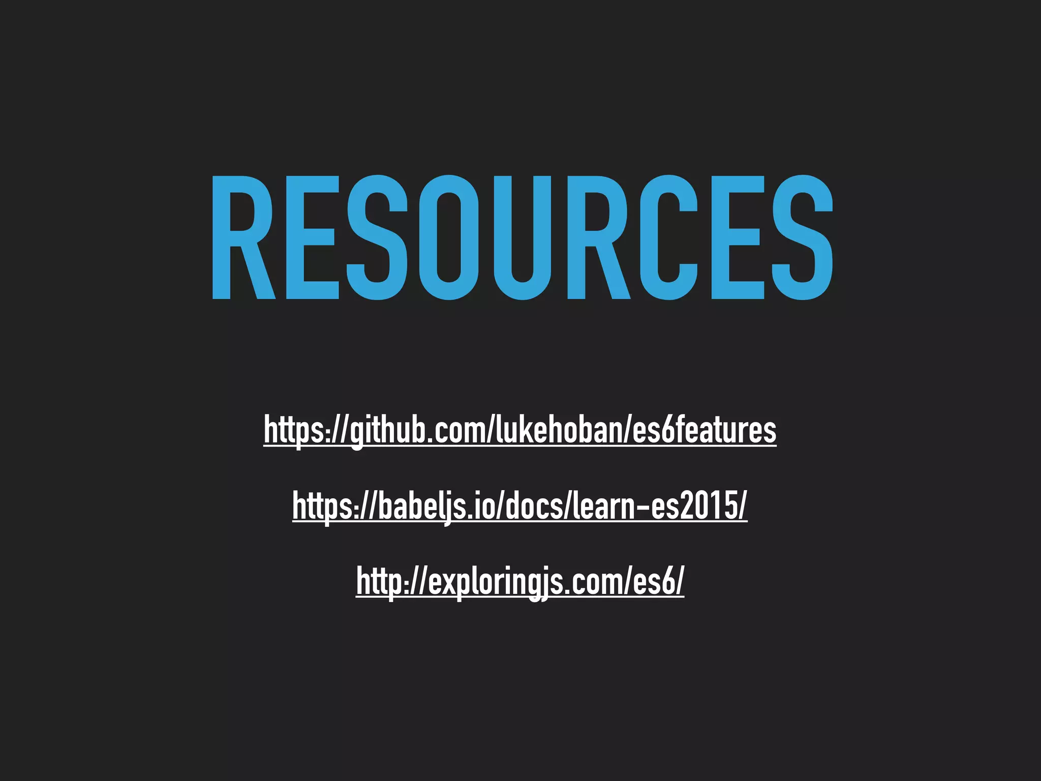 RESOURCES
https://github.com/lukehoban/es6features
https://babeljs.io/docs/learn-es2015/
http://exploringjs.com/es6/
 
