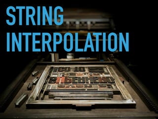 STRING
INTERPOLATION
 