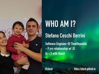 WHO AM I?
Stefano Ceschi Berrini
Software Engineer @ TimeRepublik
~9 yrs relationship w/ JS
In <3 with React
@stecb https://stecb.github.io
 
