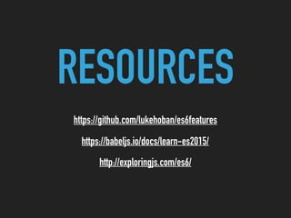 RESOURCES
https://github.com/lukehoban/es6features
https://babeljs.io/docs/learn-es2015/
http://exploringjs.com/es6/
 