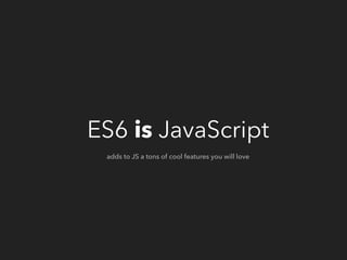 ES6 is JavaScript
adds to JS a tons of cool features you will love
 