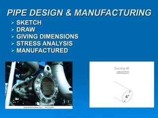 PIPE DESIGN & MANUFACTURING SKETCH DRAW GIVING DIMENSIONS  STRESS ANALYSIS MANUFACTURED   