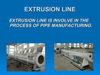 EXTRUSION LINE EXTRUSION LINE IS INVOLVE IN THE PROCESS OF PIPE MANUFACTURING. 