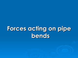 Forces acting on pipe bends 