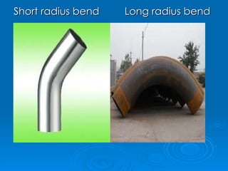 Short radius bend  Long radius bend 