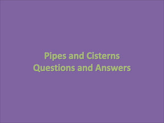 Pipes and CisternsPipes and Cisterns
Questions and AnswersQuestions and Answers
 