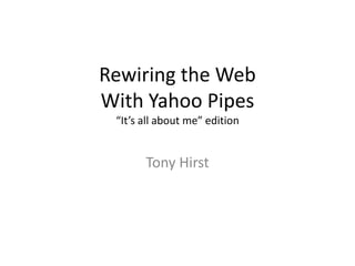 Rewiring the WebWith Yahoo Pipes“It’s all about me” edition Tony Hirst 