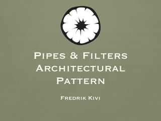 Pipes & Filters
Architectural
Pattern
Fredrik Kivi
 