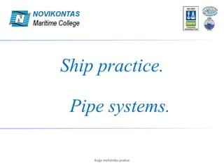 Ship practice.
Kuģa mehāniķu prakse
Pipe systems.
 