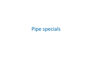 Pipe specials
 