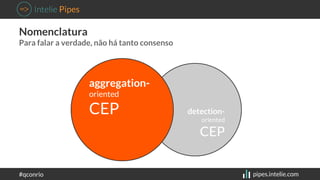 Nomenclatura 
Para falar a verdade, não há tanto consenso 
detection-oriented 
CEP 
aggregation-oriented 
CEP 
#qconrio pi...